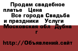 Продам свадебное платье › Цена ­ 18.000-20.000 - Все города Свадьба и праздники » Услуги   . Московская обл.,Дубна г.